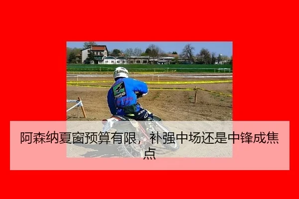阿森纳夏窗预算有限，补强中场还是中锋成焦点