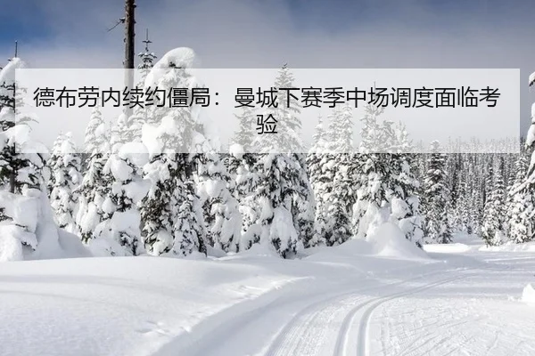 德布劳内续约僵局：曼城下赛季中场调度面临考验